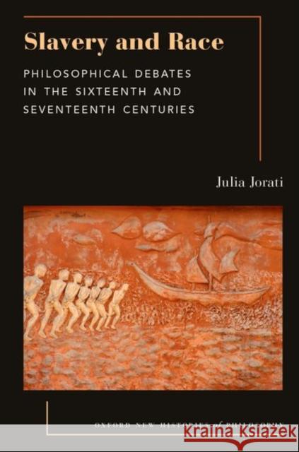 Slavery and Race: Philosophical Debates in the Sixteenth and Seventeenth Centuries Julia Jorati 9780197659489 Oxford University Press Inc