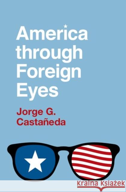 America Through Foreign Eyes Castañedaa, Jorge G. 9780197660072 Oxford University Press Inc