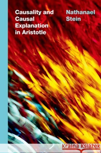 Causality and Causal Explanation in Aristotle Nathanael (Associate Professor of Philosophy, Associate Professor of Philosophy, Florida State University) Stein 9780197660867 Oxford University Press Inc