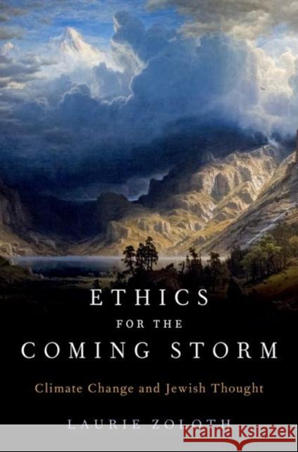 Ethics for the Coming Storm: Climate Change and Jewish Thought Laurie (Margaret E. Burton Professor of Religion and Ethics and Senior Advisor to the Provost for Social Ethics, Margare 9780197661352