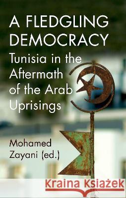 A Fledgling Democracy: Tunisia in the Aftermath of the Arab Uprisings Mohamed Zayani 9780197661635 Oxford University Press, USA