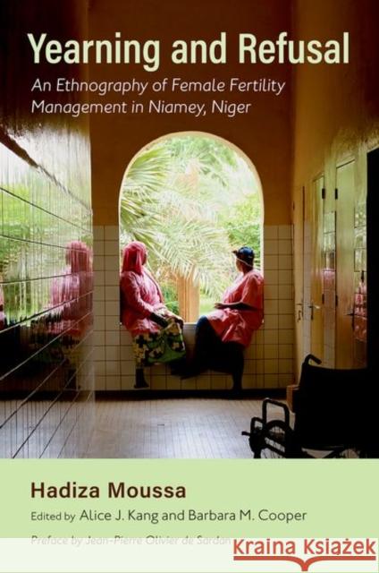 Yearning and Refusal: An Ethnography of Female Fertility Management in Niamey, Niger Hadiza Moussa Alice J. Kang Barbara M. Cooper 9780197662113