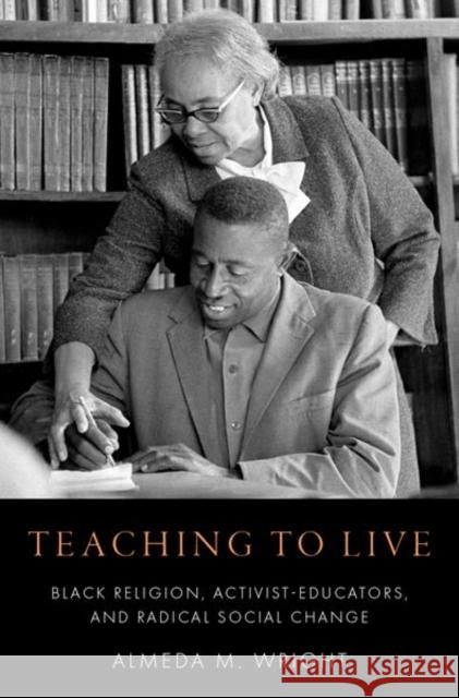 Teaching to Live: Black Religion, Activist-Educators, and Radical Social Change Almeda M. Wright 9780197663424 Oxford University Press, USA