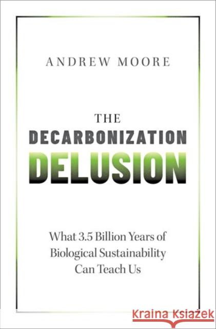 The Decarbonization Delusion: What 3.5 Billion Years of Biological Sustainability Can Teach Us Andrew (Freelance Science Writer and Communications Advisor, Freelance Science Writer and Communications Advisor, Self-E 9780197664834 Oxford University Press Inc