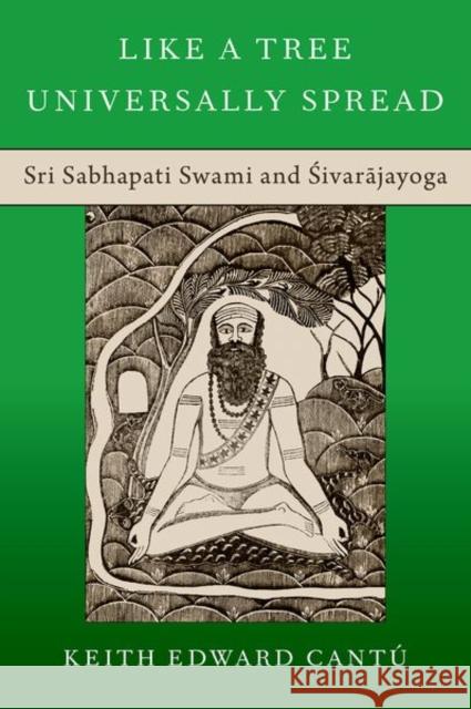 Like a Tree Universally Spread: Sri Sabhapati Swami and Sivarajayoga Keith Edward (postdoctoral Visiting Fellow, postdoctoral Visiting Fellow, Friedrich-Alexander-Universitat Erlangen-Nurnb 9780197665473