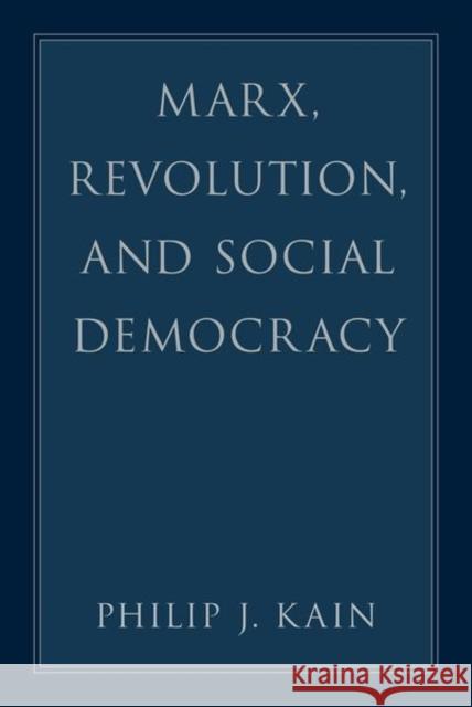 Marx, Revolution, and Social Democracy Philip J. (Professor of Philosophy, Professor of Philosophy, Santa Clara University) Kain 9780197667187