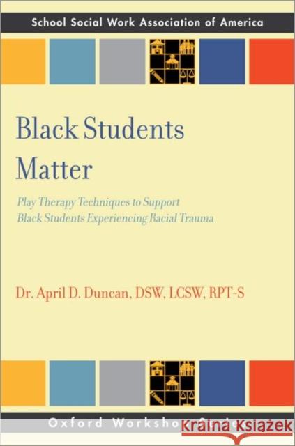 Black Students Matter: Play Therapy Techniques to Support Black Students Experiencing Racial Trauma April D. (Founder & CEO, Founder & CEO, BMH Connect) Duncan 9780197669266 Oxford University Press Inc