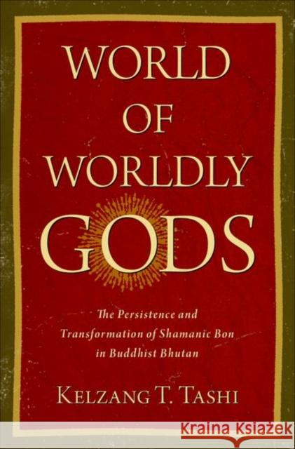 World of Worldly Gods: The Persistence and Transformation of Shamanic Bon in Buddhist Bhutan Kelzang T. (Postdoctoral Fellow, Postdoctoral Fellow, Asia Research Institute at National University of Singapore) Tashi 9780197669860 Oxford University Press Inc