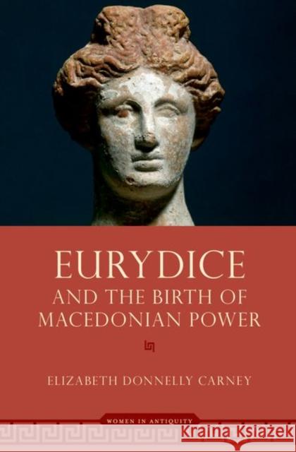 Eurydice and the Birth of Macedonian Power Elizabeth Donnelly (Professor Emerita, Professor Emerita, Clemson University) Carney 9780197672297