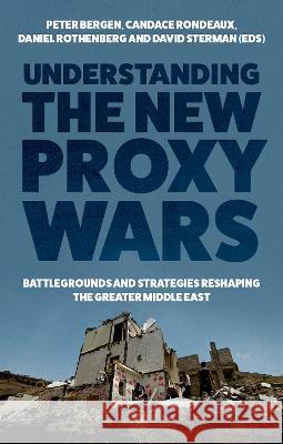 Understanding the New Proxy Wars: Battlegrounds and Strategies Reshaping the Greater Middle East Peter Bergen Candace Rondeaux Daniel Rothenberg 9780197673591 Oxford University Press, USA