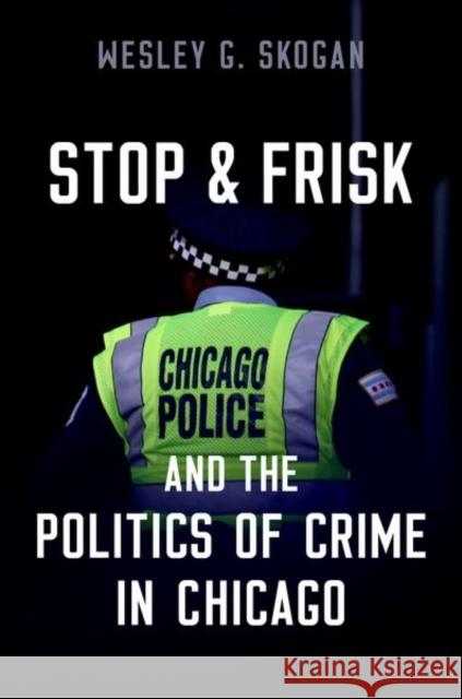 Stop and Frisk and the Politics of Crime in Chicago Skogan, Wesley G. 9780197675069 Oxford University Press Inc
