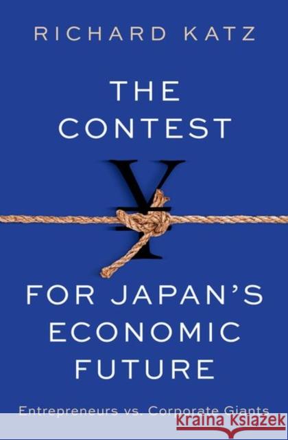 The Contest for Japan's Economic Future: Entrepreneurs vs Corporate Giants Richard (Senior Fellow, Senior Fellow, Carnegie Council for Ethics In International Affairs) Katz 9780197675106 Oxford University Press Inc
