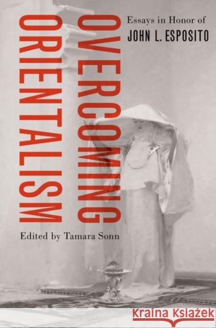 Overcoming Orientalism: Essays in Honor of John L. Esposito Sonn, Tamara 9780197676257
