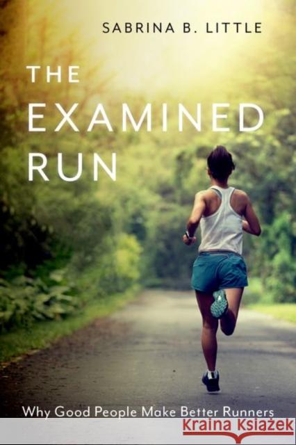The Examined Run: Why Good People Make Better Runners Sabrina B. (Assistant Professor, Assistant Professor, Christopher Newport University) Little 9780197678695 Oxford University Press Inc