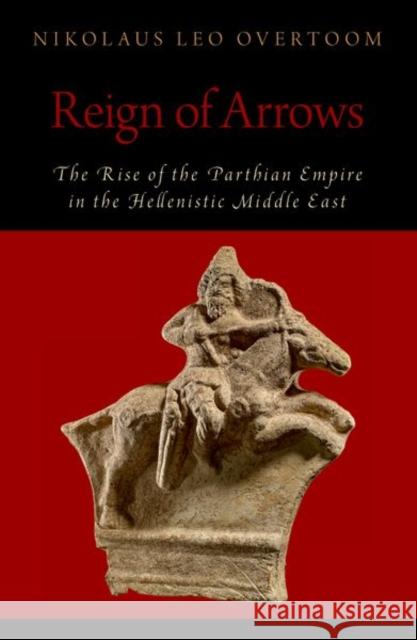 Reign of Arrows: The Rise of the Parthian Empire in the Hellenistic Middle East Overtoom, Nikolaus Leo 9780197680223 Oxford University Press Inc