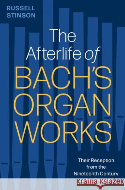 The Afterlife of Bach's Organ Works Russell (Emeritus Professor of Music, Emeritus Professor of Music, Lyon College, Batesville, AR) Stinson 9780197680438 Oxford University Press Inc