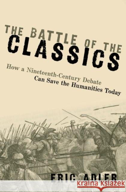 The Battle of the Classics: How a Nineteenth-Century Debate Can Save the Humanities Today Eric (Associate Professor of Classics, Associate Professor of Classics, University of Maryland) Adler 9780197680810