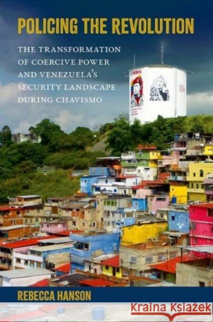 Policing the Revolution: The Transformation of Coercive Power and Venezuela's Security Landscape During Chavismo Rebecca (Assistant Professor, Assistant Professor, University of Florida) Hanson 9780197680834 Oxford University Press Inc
