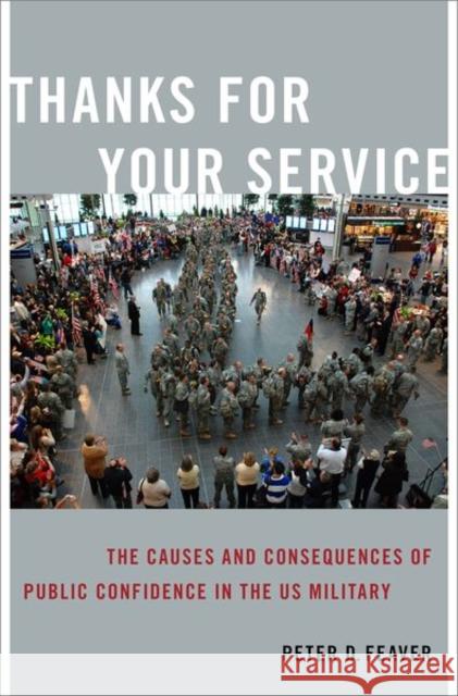 Thanks for Your Service: The Causes and Consequences of Public Confidence in the US Military Peter D. (Professor of Political Science and Public Policy, Professor of Political Science and Public Policy, Duke Unive 9780197681138 Oxford University Press Inc