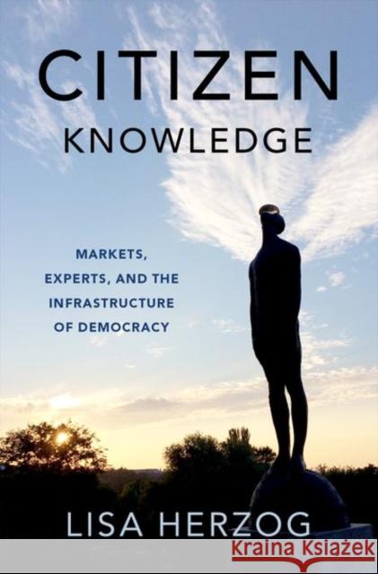 Citizen Knowledge: Markets, Experts, and the Infrastructure of Democracy Lisa (Professor of Political Philosophy, Dean, Professor of Political Philosophy, Dean, University of Groningen) Herzog 9780197681718