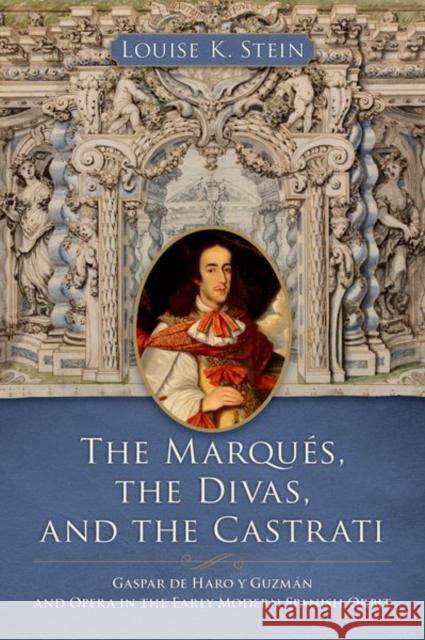 The Marques, the Divas, and the Castrati: Gaspar de Haro y Guzman and Opera in the Early Modern Spanish Orbit  9780197681848 Oxford University Press, USA