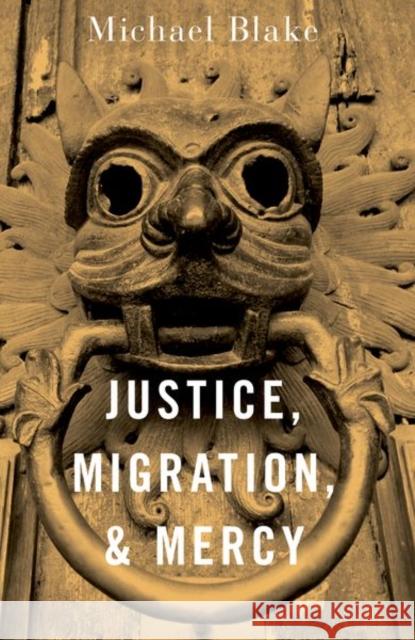 Justice, Migration, and Mercy Michael (Professor of Philosophy, Public Policy, and Governance, Professor of Philosophy, Public Policy, and Governance, 9780197682432 Oxford University Press Inc