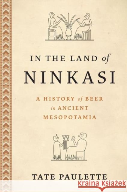 In the Land of Ninkasi: A History of Beer in Ancient Mesopotamia Assistant Professor, North Carolina State University) Tate Paulette (Assistant Professor 9780197682449 OUP USA