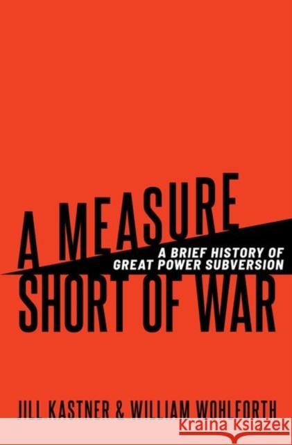 A Measure Short of War: A Brief History of Great Power Subversion William C. (Daniel Webster Professor, Daniel Webster Professor, Dartmouth College) Wohlforth 9780197683163