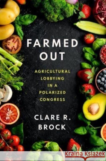 Farmed Out: Agricultural Lobbying in a Polarized Congress Clare R. (Assistant Professor of Political Science, Assistant Professor of Political Science, Colorado State University) 9780197683798 Oxford University Press