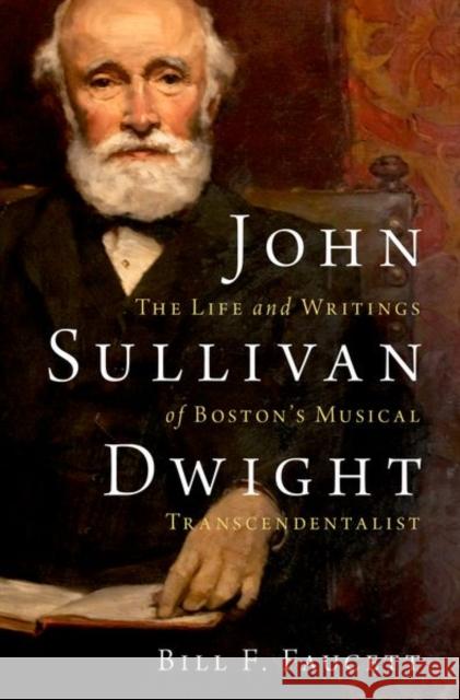 John Sullivan Dwight: The Life and Writings of Boston's Musical Transcendentalist Bill F. (Director of Development at the Center of the Arts, Director of Development at the Center of the Arts, Universit 9780197684184 OUP USA
