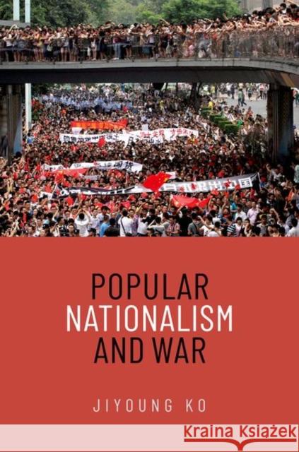 Popular Nationalism and War Jiyoung (Assistant Professor, Assistant Professor, Korea University) Ko 9780197684573 Oxford University Press Inc