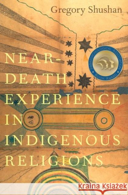 Near-Death Experience in Indigenous Religions Gregory (Honorary Research Fellow, Honorary Research Fellow, University of Wales Trinity Saint David) Shushan 9780197685433 Oxford University Press Inc