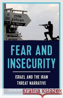 Fear and Insecurity: Israel and the Iran Threat Narrative Jonathan G. Leslie 9780197685556 Oxford University Press, USA