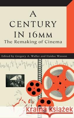 A Century in 16mm: The Remaking of Cinema Gregory A. Waller Haidee Wasson 9780197687161