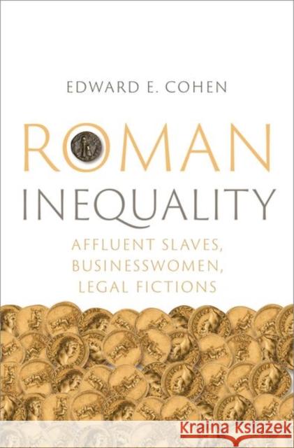 Roman Inequality: Affluent Slaves, Businesswomen, Legal Fictions Edward E. (Professor of Classics and Ancient History (Adjunct), Professor of Classics and Ancient History (Adjunct), Uni 9780197687345