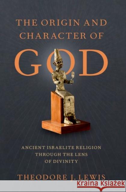 The Origin and Character of God Theodore J. (Blum-Iwry Professor of Near Eastern Studies, Blum-Iwry Professor of Near Eastern Studies, John Hopkins Univ 9780197687543