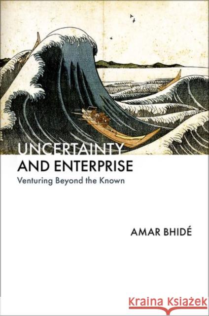 Uncertainty and Enterprise: Venturing Beyond the Known Amar (Professor of Health Policy, Professor of Health Policy, Columbia University's Mailman School of Public Health) Bhi 9780197688359 Oxford University Press Inc