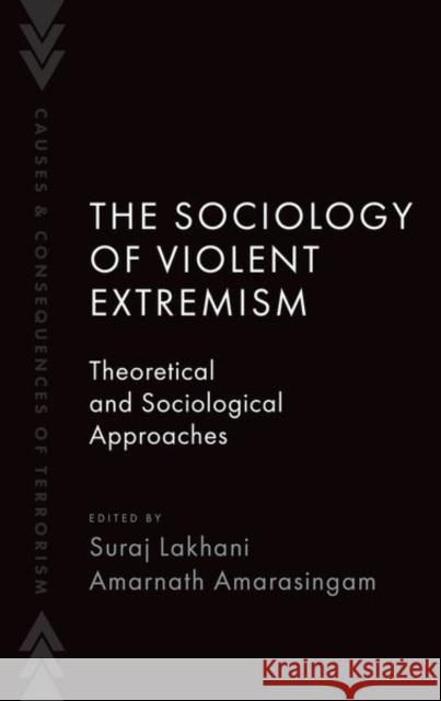 The Sociology of Violent Extremism: Theoretical and Sociological Approaches Suraj Lakhani Amarnath Amarasingam 9780197690123
