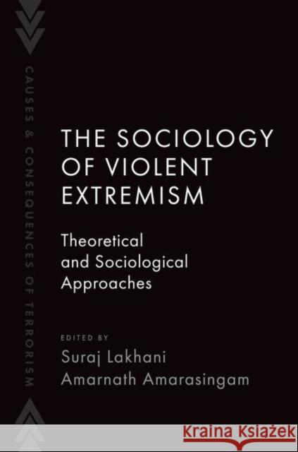 The Sociology of Violent Extremism: Theoretical and Sociological Approaches Suraj Lakhani Amarnath Amarasingam 9780197690130