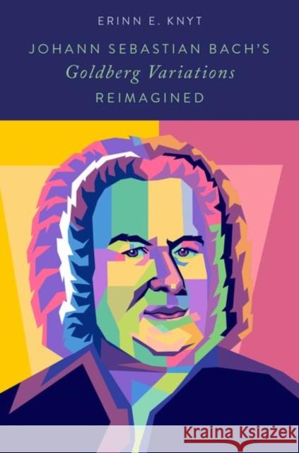 Johann Sebastian Bach's Goldberg Variations Reimagined Erinn E. Knyt 9780197690628 Oxford University Press, USA