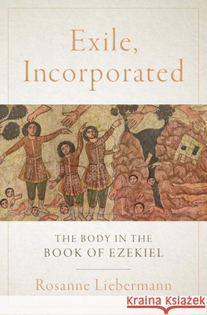 Exile, Incorporated: The Body in the Book of Ezekiel Rosanne Liebermann 9780197690840