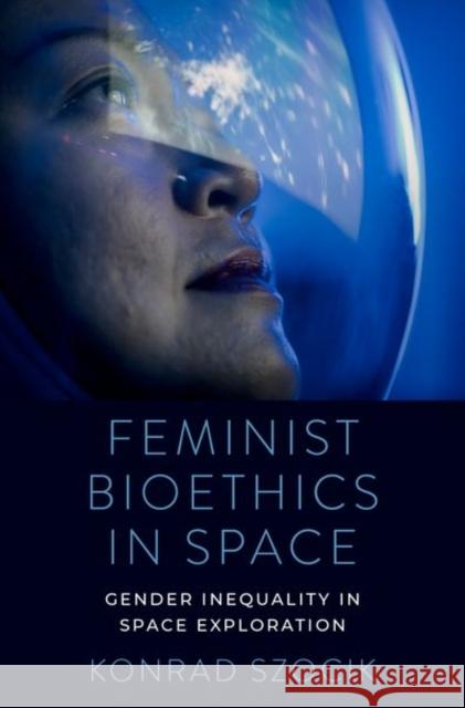 Feminist Bioethics in Space: Gender Inequality in Space Exploration Konrad (Assistant Professor, Department of Social Sciences, Assistant Professor, Department of Social Sciences, Universi 9780197691045 Oxford University Press Inc