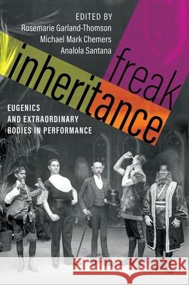 Freak Inheritance: Eugenics and Extraordinary Bodies in Performance Rosemarie Garland-Thomson Michael Mark Chemers Analola Santana 9780197691120