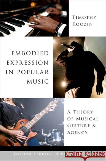 Embodied Expression in Popular Music: A Theory of Musical Gesture and Agency Timothy Koozin 9780197692981 Oxford University Press, USA