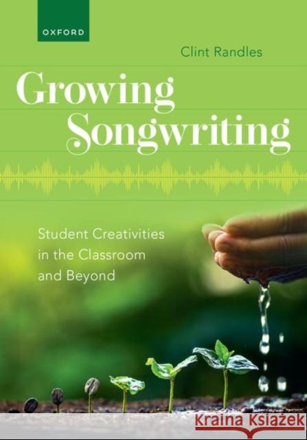 Growing Songwriting: Student Creativities in the Classroom and Beyond Clint Randles 9780197693223 Oxford University Press, USA