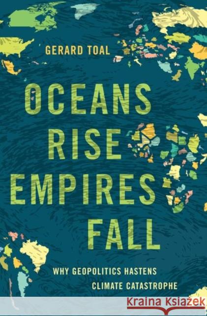 Oceans Rise Empires Fall: Why Geopolitics Hastens Climate Catastrophe Gerard (Professor, Professor, Virginia Tech) Toal 9780197693261 Oxford University Press Inc