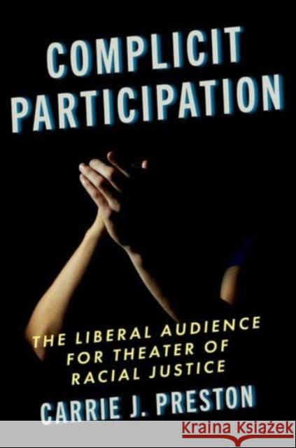 Complicit Participation: The Liberal Audience for Theater of Racial Justice Carrie J. (Professor of English and Women's, Gender, & Sexuality Studies, Professor of English and Women's, Gender, & Se 9780197693391