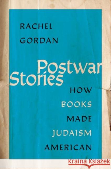 Postwar Stories: How Books Made Judaism American Rachel (Assistant Professor of Religion and Jewish Studies and the Samuel “Bud” Shorstein Fellow in American Jewish Cult 9780197694336 Oxford University Press Inc