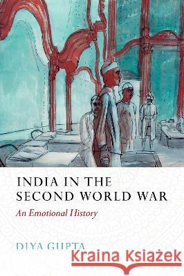 India in the Second World War: An Emotional History Diya Gupta 9780197694701