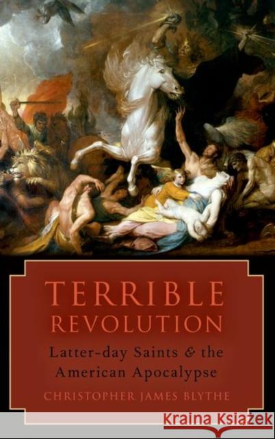 Terrible Revolution: Latter-day Saints and the American Apocalypse Christopher James (Assistant Professor of English, Assistant Professor of English, Brigham Young University) Blythe 9780197695159 Oxford University Press Inc